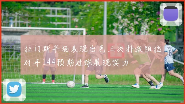 拉门斯半场表现出色三次扑救阻挡对手144预期进球展现实力