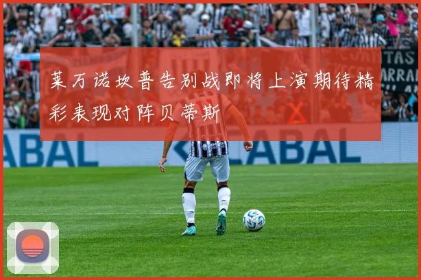 莱万诺坎普告别战即将上演期待精彩表现对阵贝蒂斯