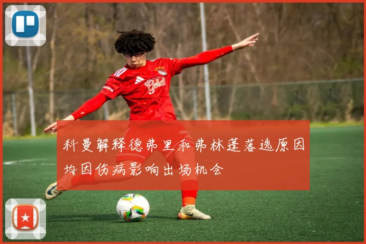 科曼解释德弗里和弗林蓬落选原因均因伤病影响出场机会