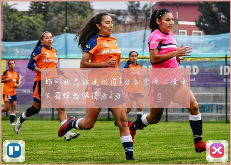 邹阳状态低迷仅得1分刘金雨三投全失罚球勉强得分2分