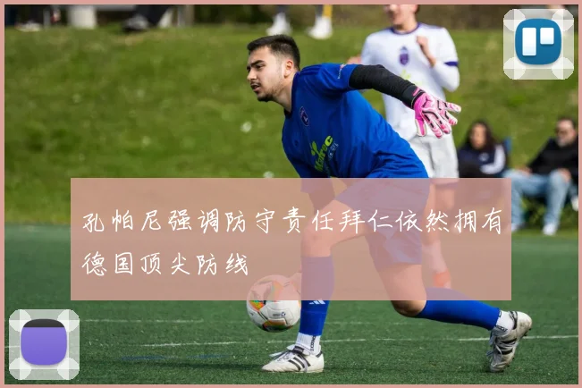 孔帕尼强调防守责任拜仁依然拥有德国顶尖防线