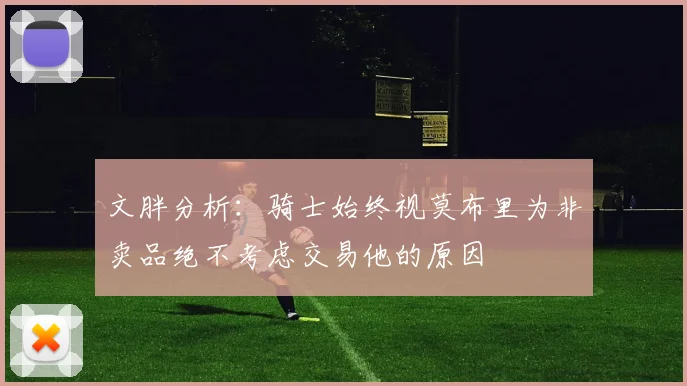 文胖分析：骑士始终视莫布里为非卖品绝不考虑交易他的原因