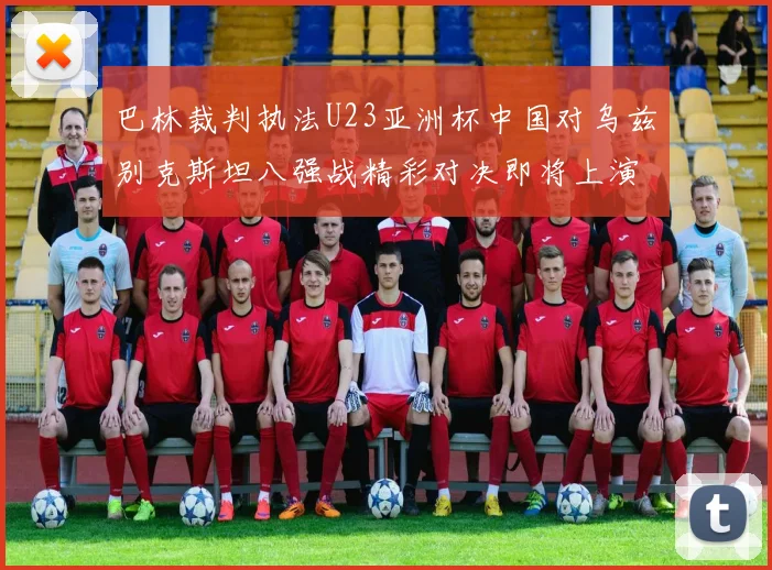 巴林裁判执法U23亚洲杯中国对乌兹别克斯坦八强战精彩对决即将上演